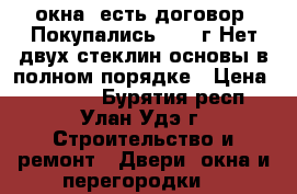 3 окна .есть договор. Покупались 2009 г.Нет двух стеклин основы в полном порядке › Цена ­ 11 000 - Бурятия респ., Улан-Удэ г. Строительство и ремонт » Двери, окна и перегородки   